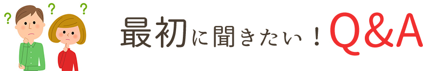 最初に聞きたい！Q&A